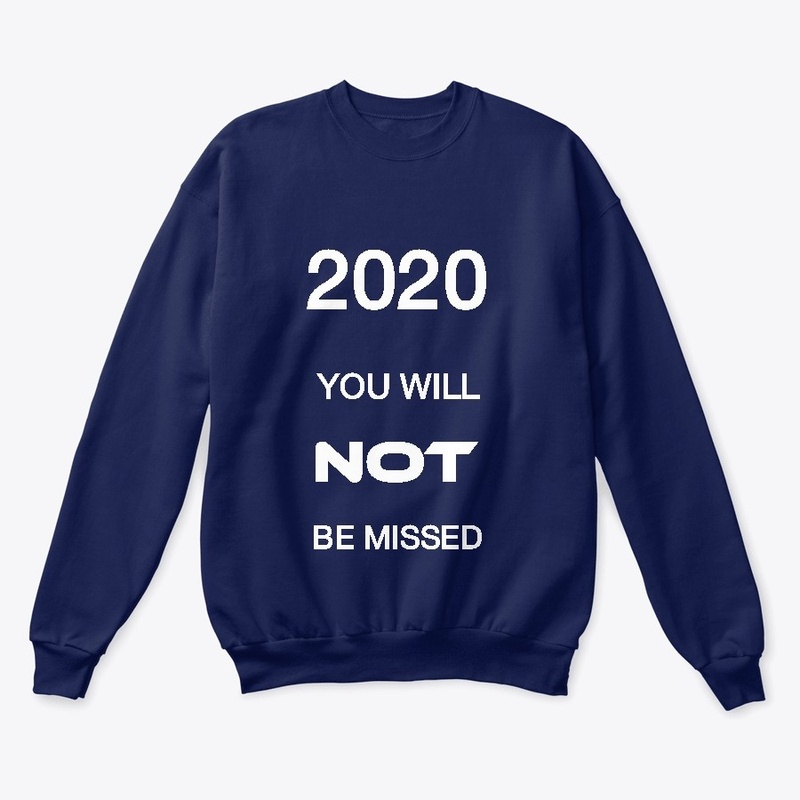 2020 YOU WILL NOT BE MISSED !