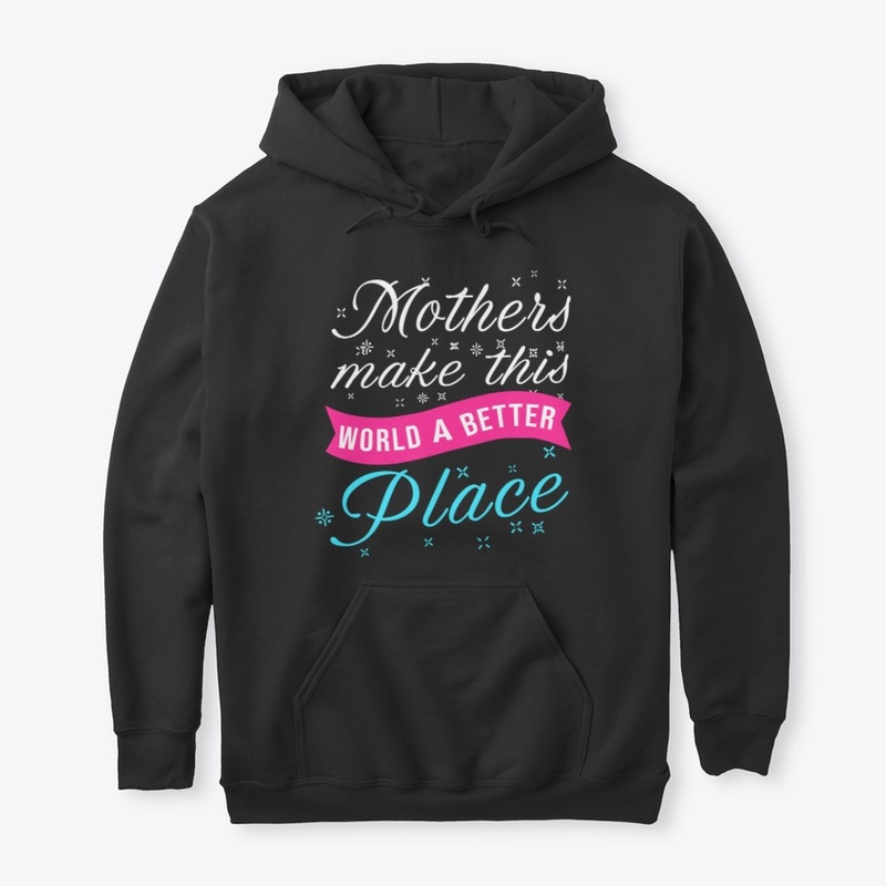 Mothers Make This World A Better Place