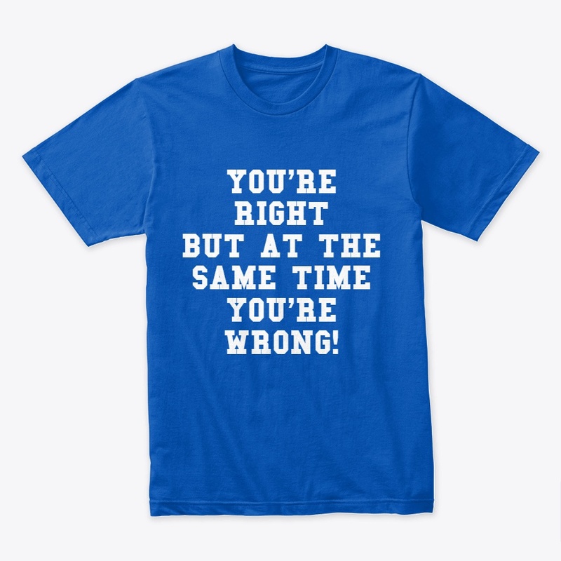 You're Right But You're Wrong