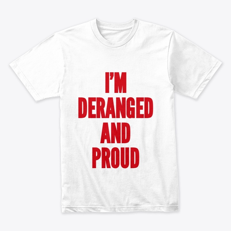 Deranged and Proud