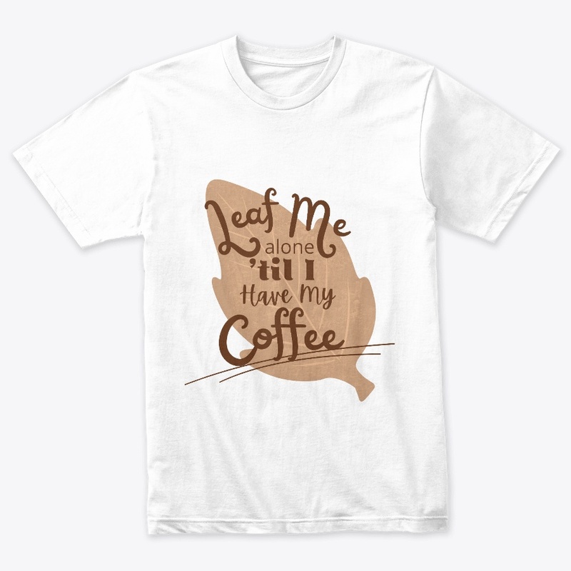 Leaf Me Alone 'til I Have My Coffee
