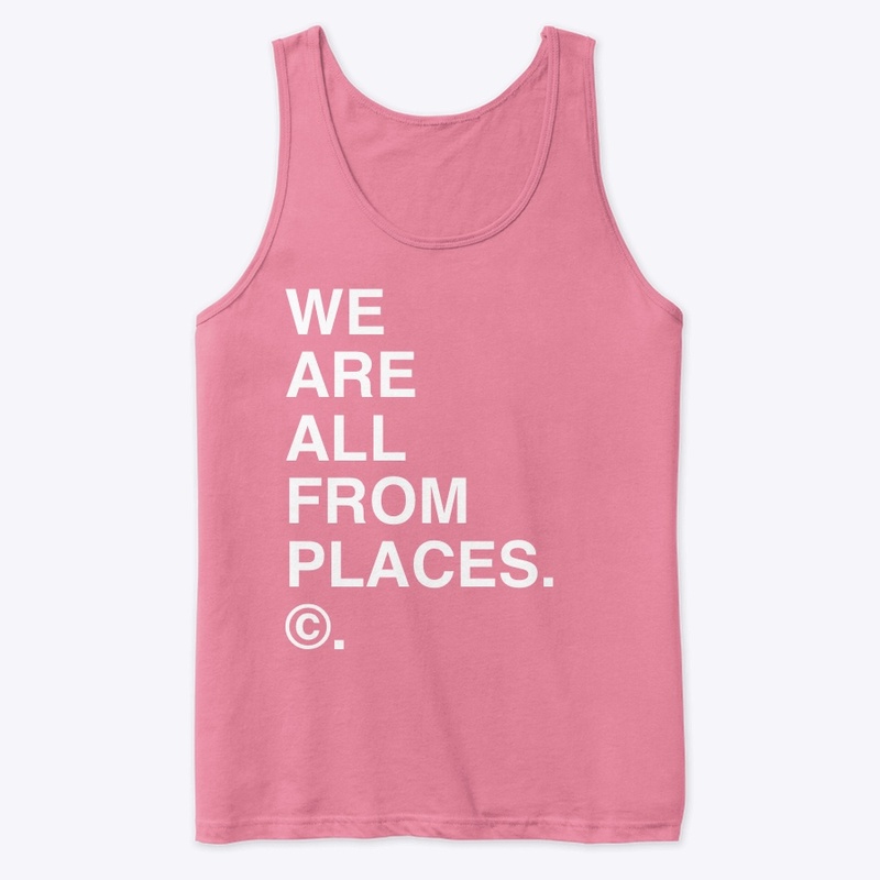 WE ARE ALL FROM PLACES. ©.