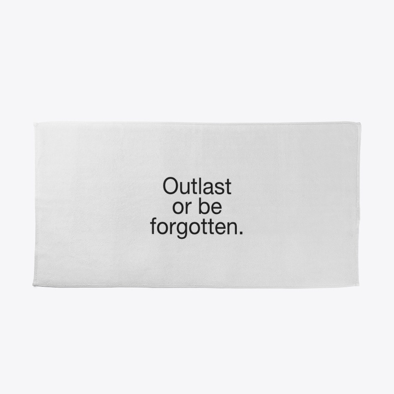 Outlast or be forgotten.