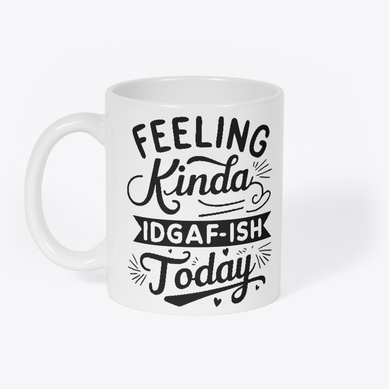 Feeling Kinda IDGAF'ish