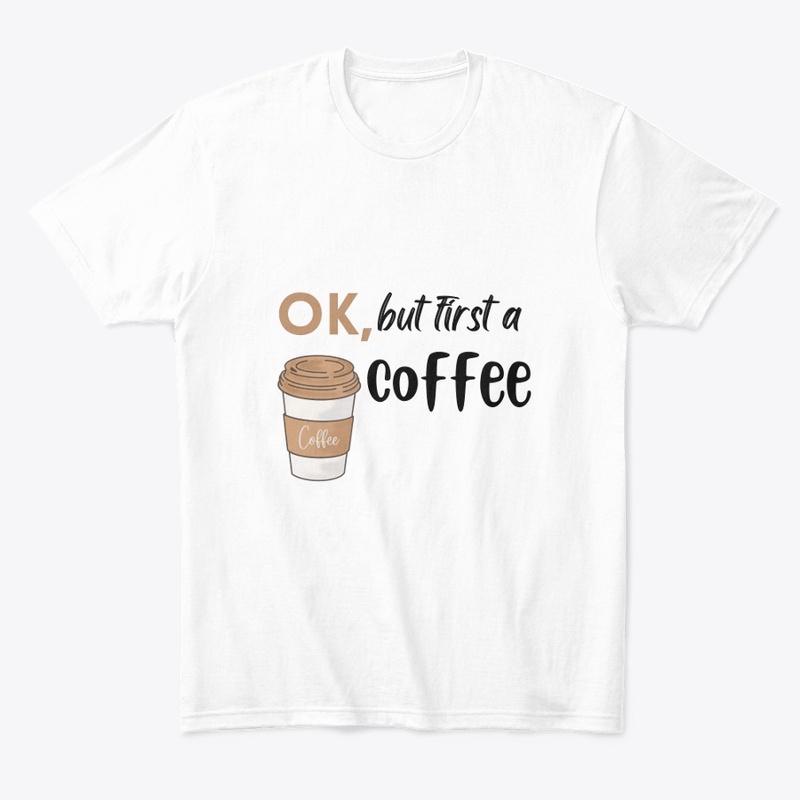 ok, but first a coffee White T- shirt .