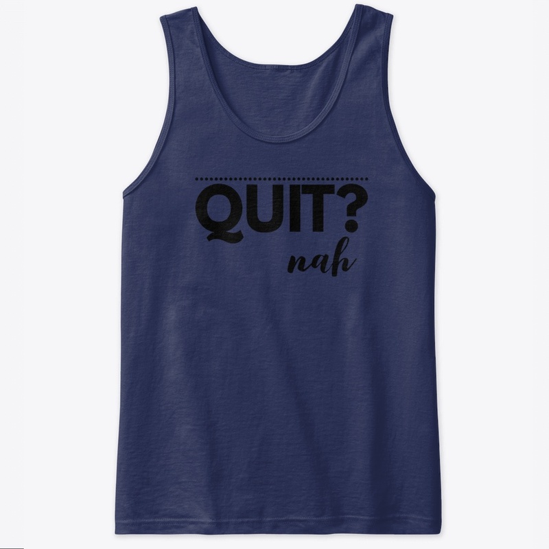 Quit? Nah