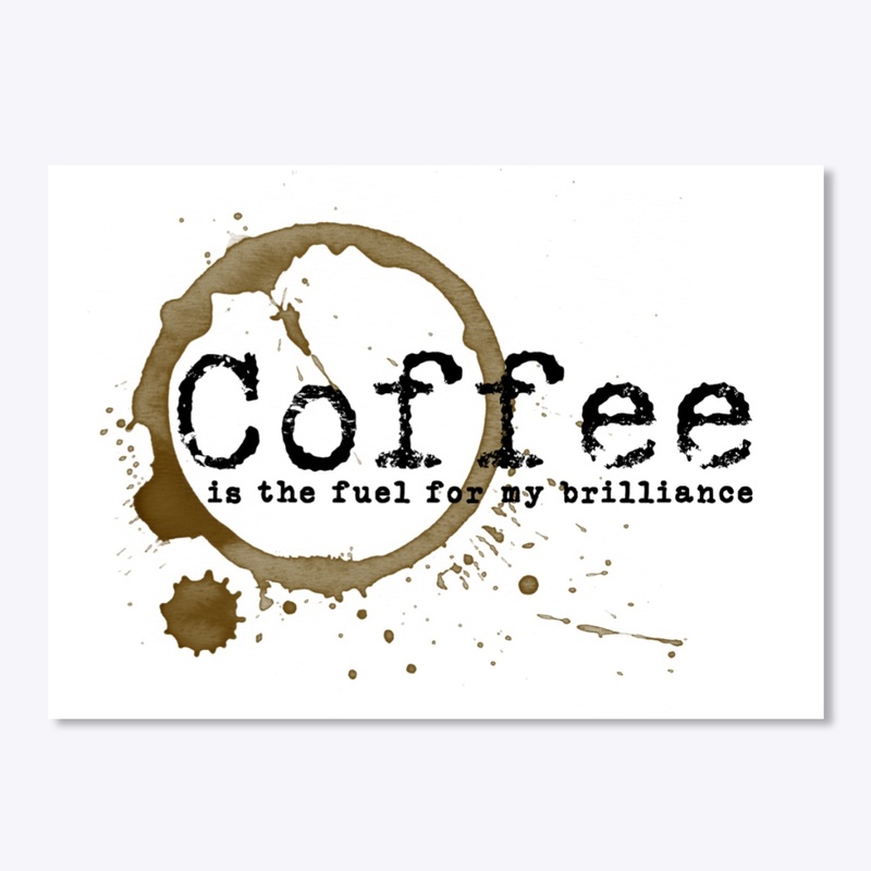 Coffee is the Fuel for my Brilliance