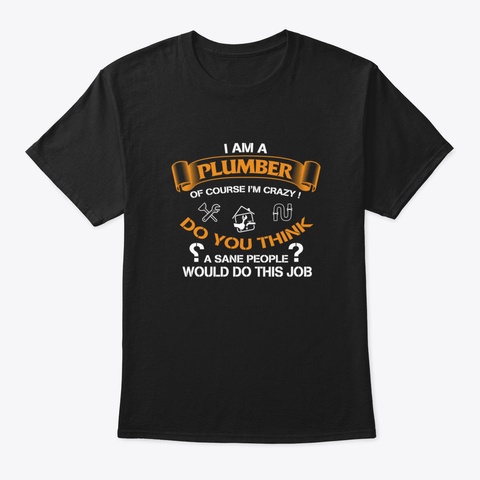 I Am A Plumber Of Coursse I'm Crazy Black T-Shirt Front