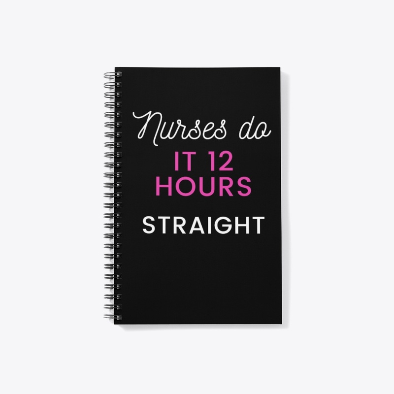 Nurses do it 12 hours straight