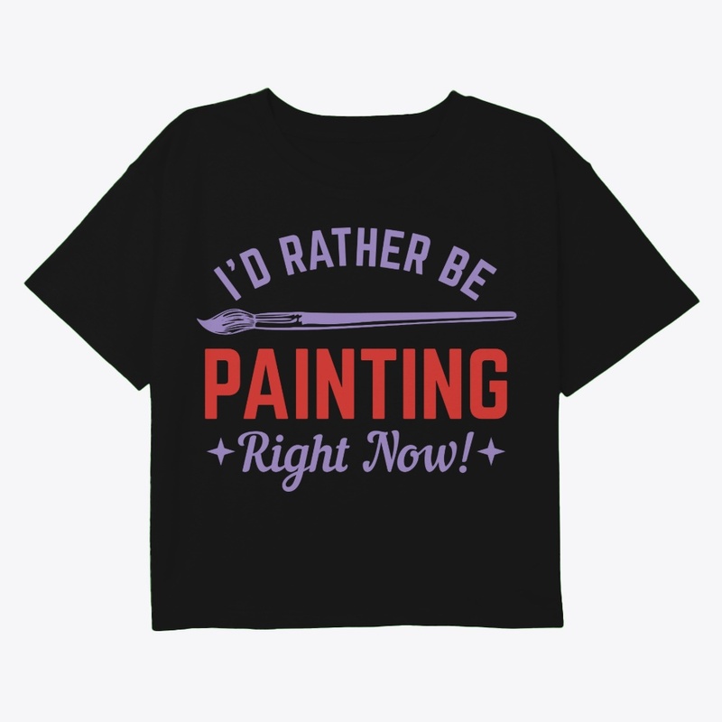 I WOULD RATHER BE PAINTING RIGHT NOW