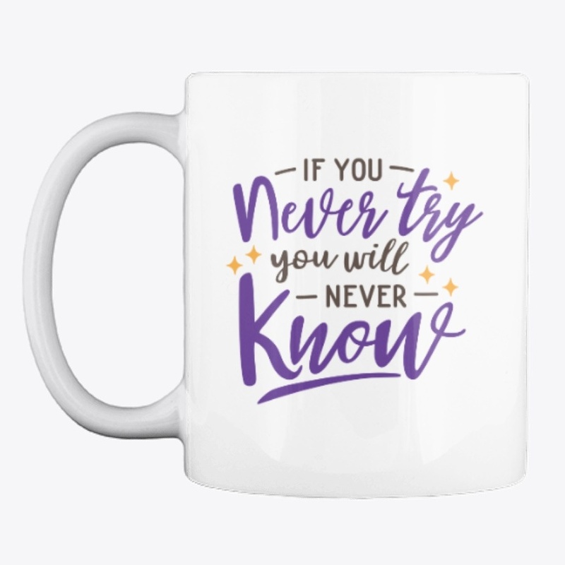 If you never try you  will never know