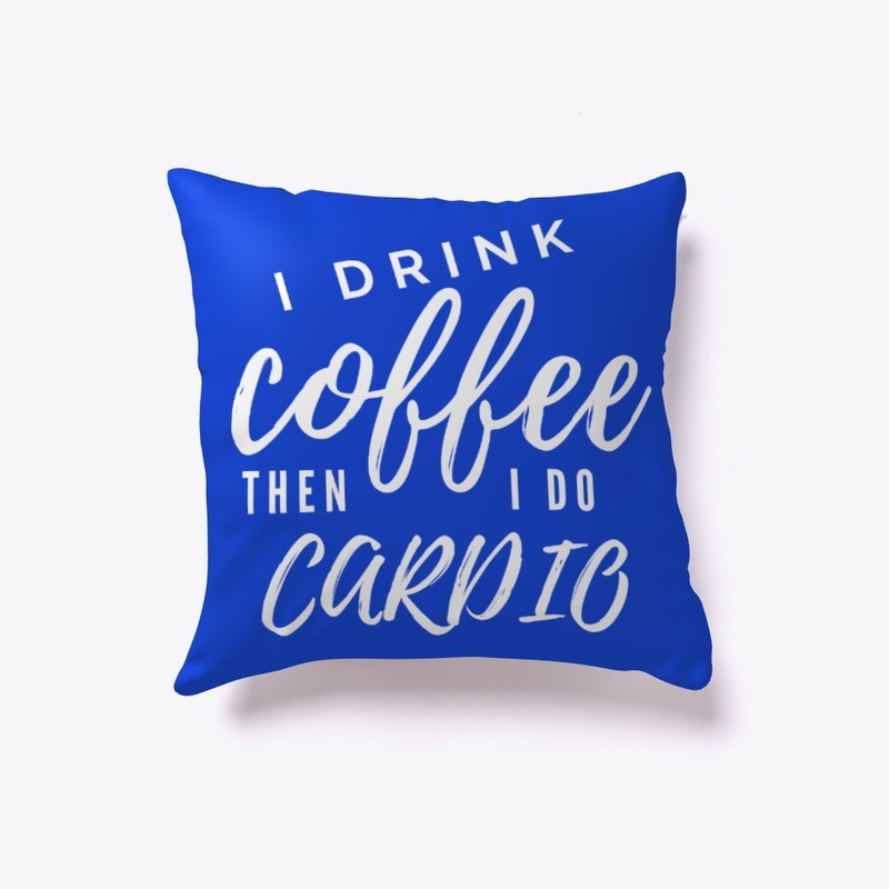 I Drink Coffee Then I Do Cardio
