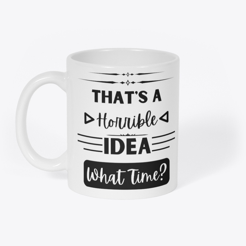 That's a Horrible Idea... What Time?