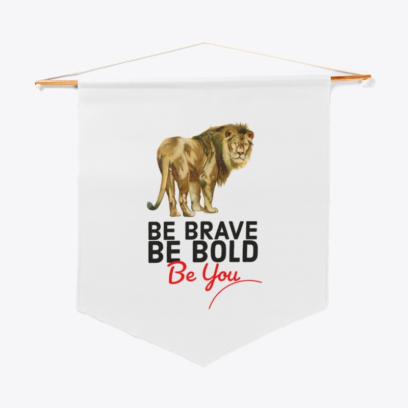 BE BRAVE BE BOLD BE YOU