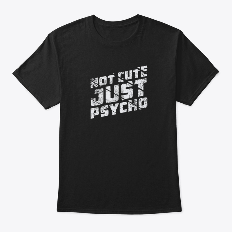 Not cute just psycho t shirt