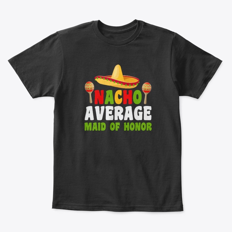 Nacho Average maid of Honor