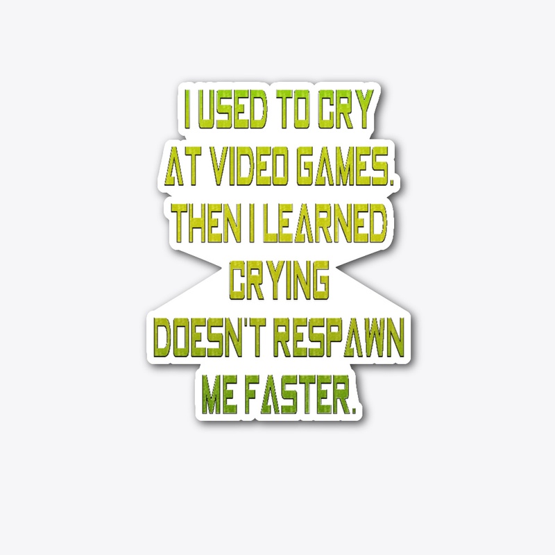 Crying Doesn't Respawn Me Faster