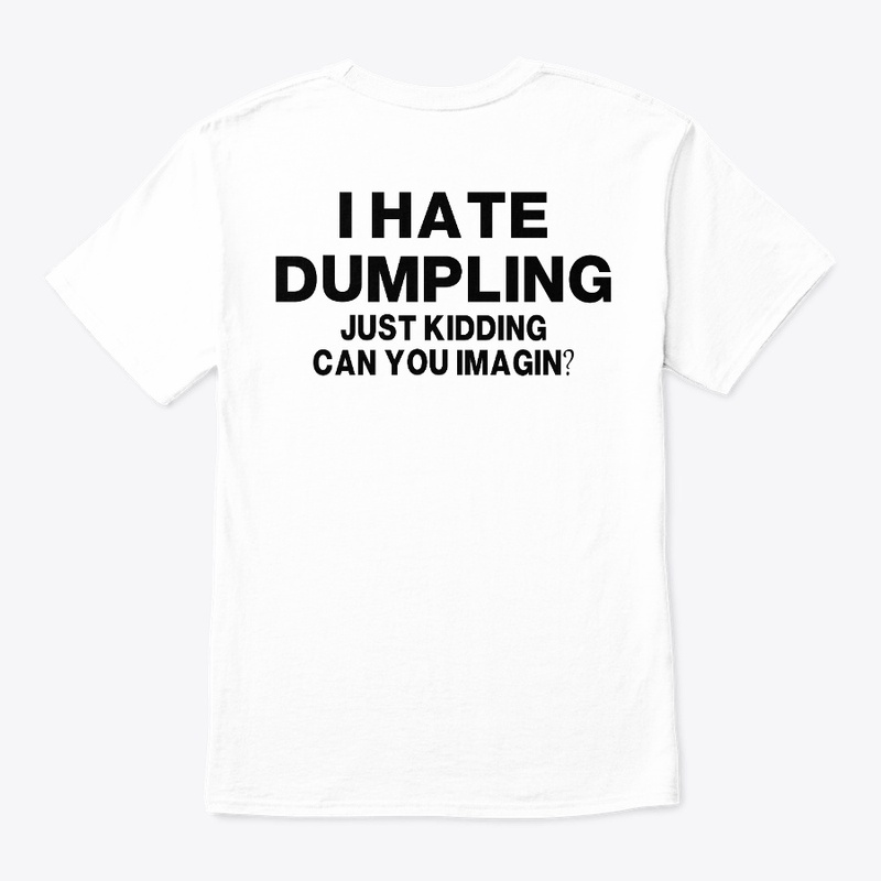 I HATE DUMPLING JUST KIDDING CAN YOU 
