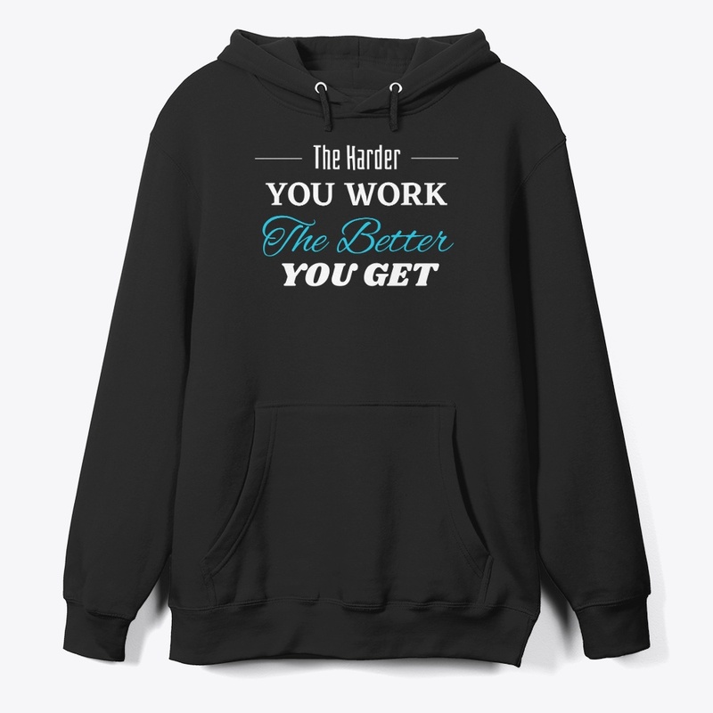 The Harder you Work The Better you get