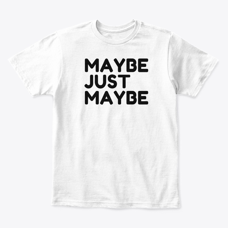 MAYBE JUST MAYBE A FUNNY T SHIRT.