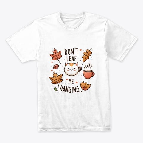 Don't Leaf Me Hanging White T-Shirt Front