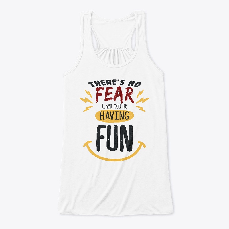 There's no fear when you're having fun