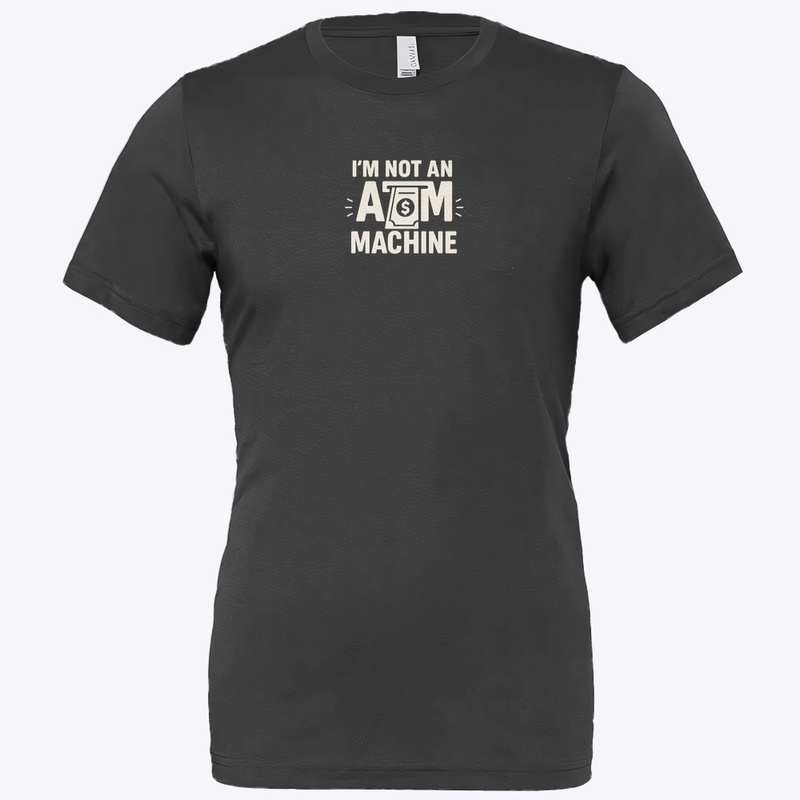 I'm not an ATM Machine shirt 