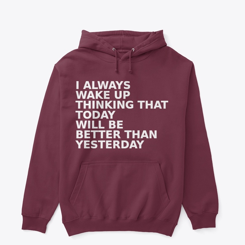 TODAY WILL BE BETTER THAN YESTERDAY