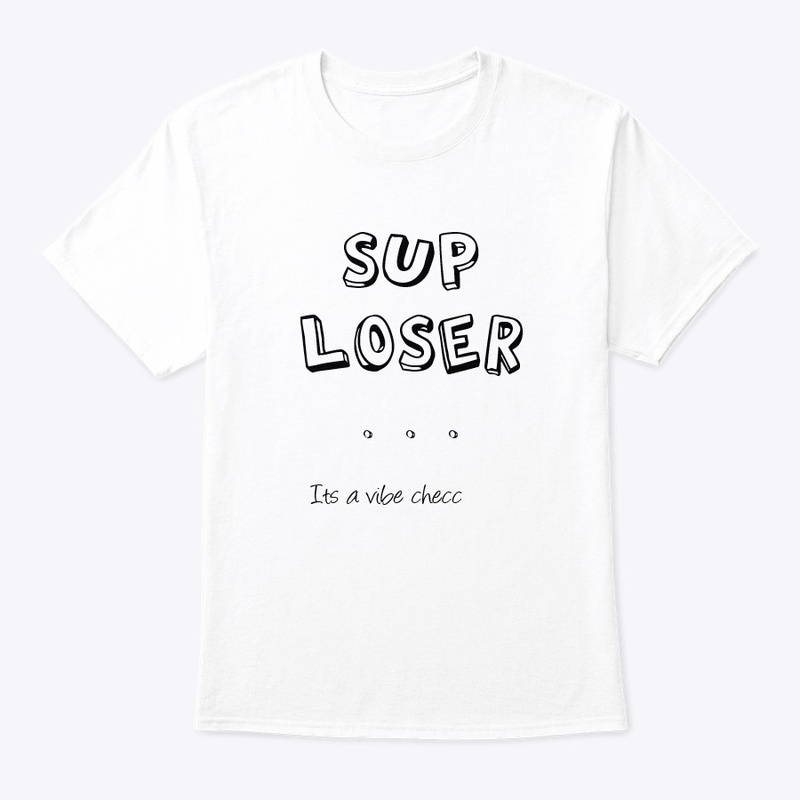 sup loser...its  VIBE CHECC