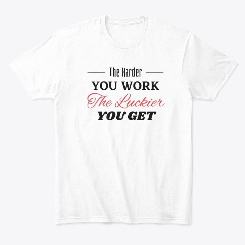 The Harder you Work The Luckier you get