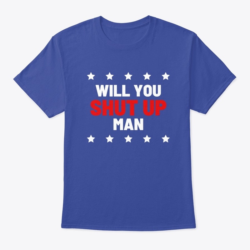 Will you shut up man