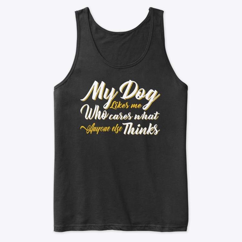 My Dog Likes Me Who Cares What Anyone...