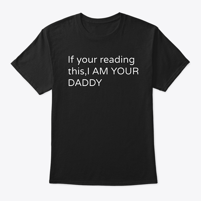 If your reading this, I Am YOUR DADDY