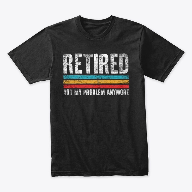 Retired - Not My Problem Anymore