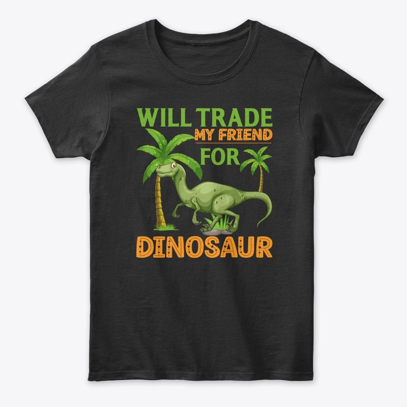 Will Trade My Friend For Dinosaur