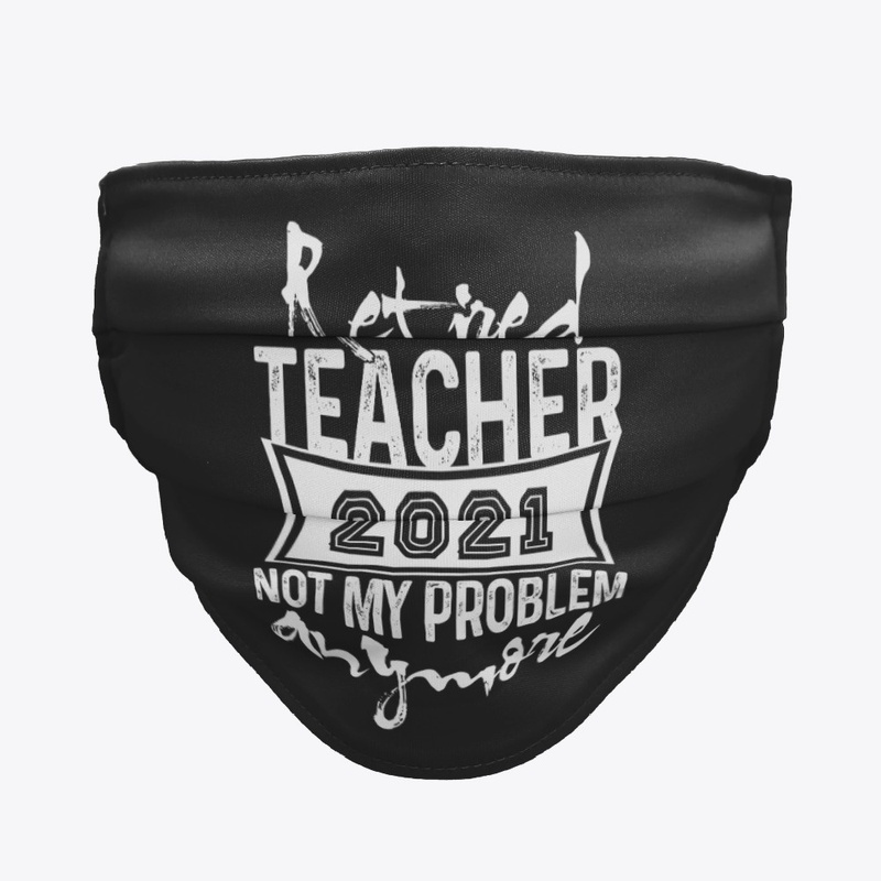 Retired Teacher 2021 Not My Problem