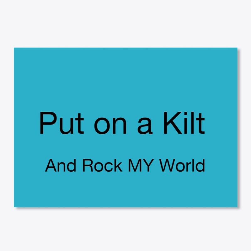 PUT ON A KILT AND ROCK MY WORLD