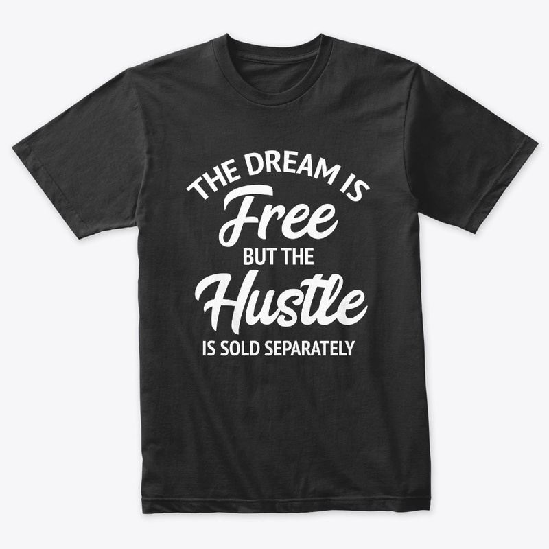 The Dream Is Free But The Hustle Is