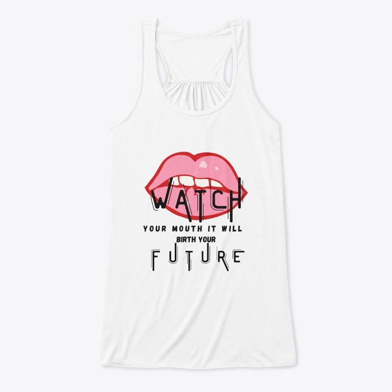 WATCH YOUR MOUTH IT'LL BIRTH YOUR FUTURE