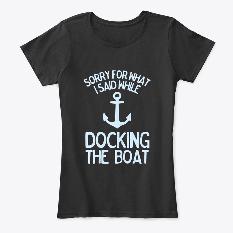 Sorry What I Said Docking Boat T-Shirt