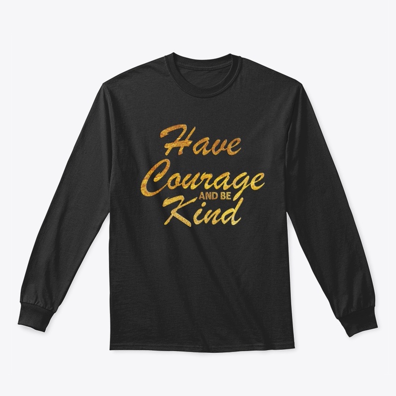 HAVE COURAGE AND BE KIND