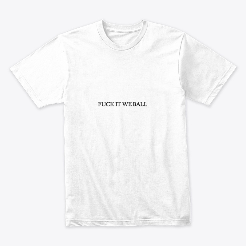 FUCK IT WE BALL
