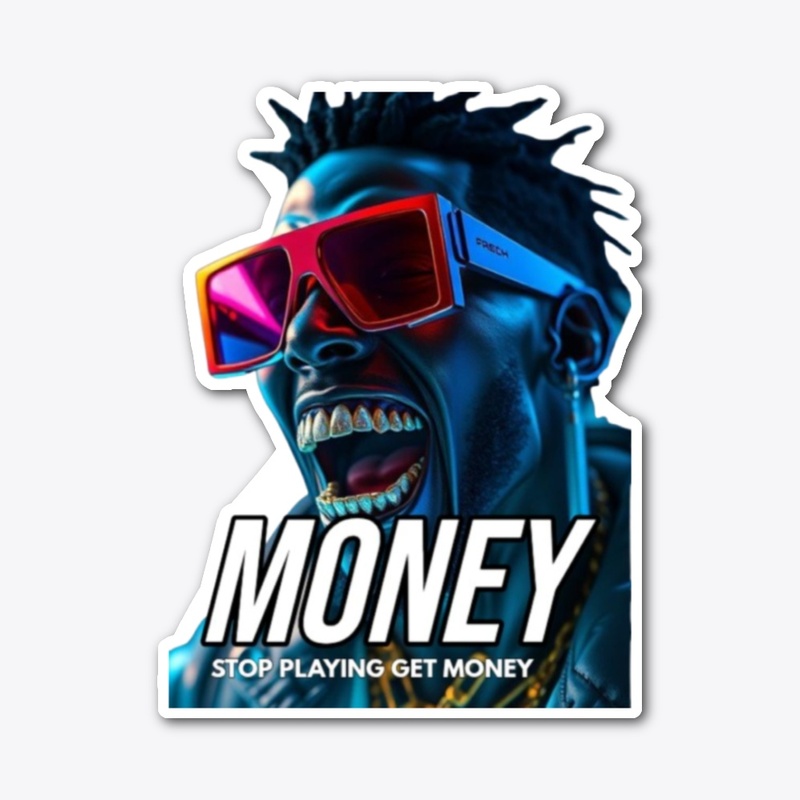 MONEY.  STOP PLAYING GET MONEY 