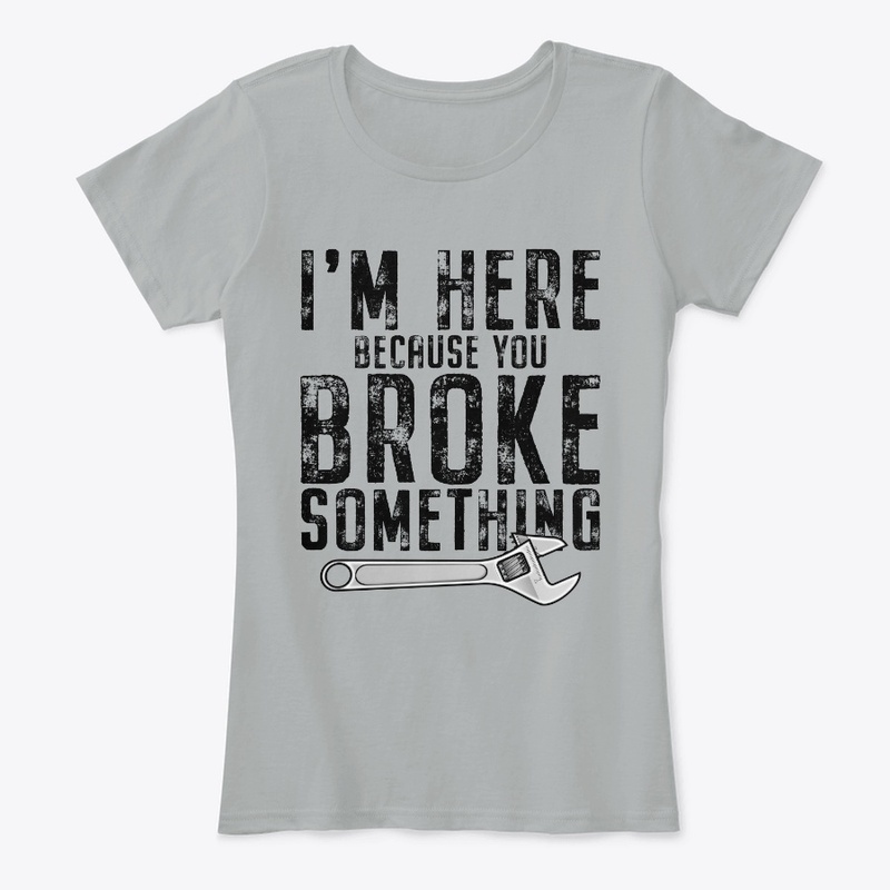 I'm Here Because You Broke Something