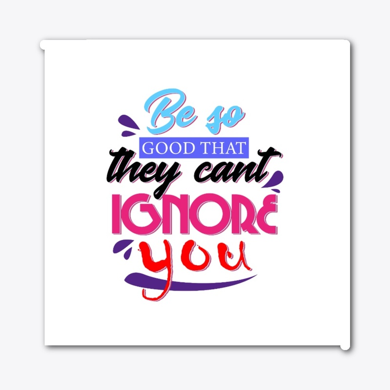 Be So Good that they can't Ignore You