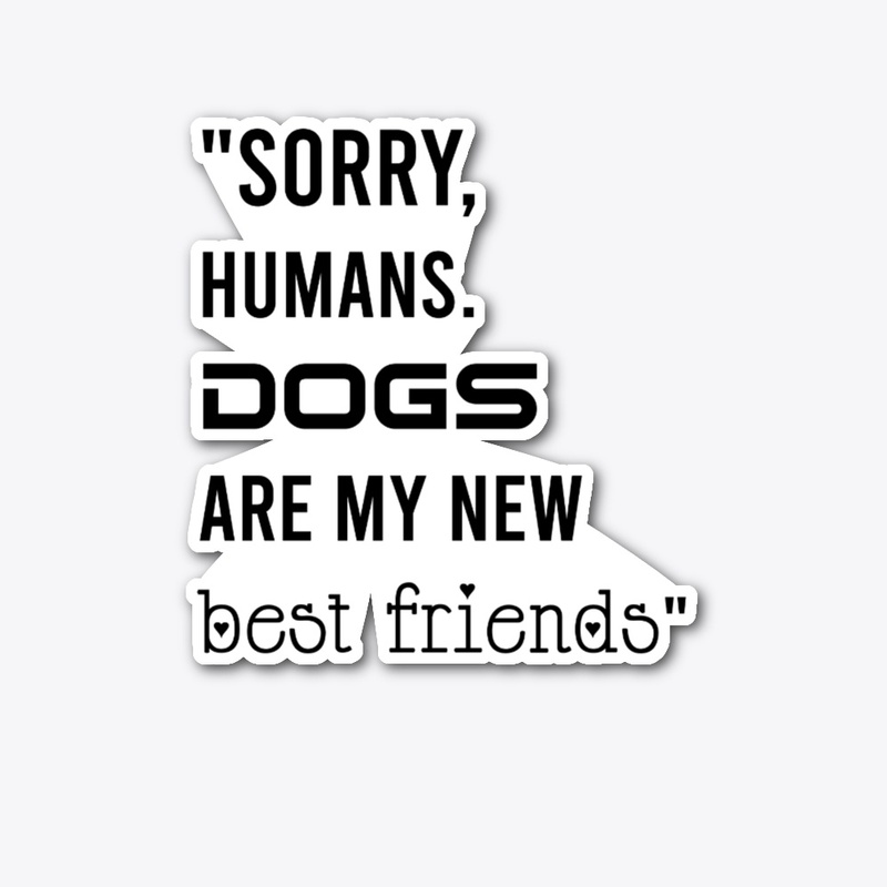 Sorry humans Dogs are my friends