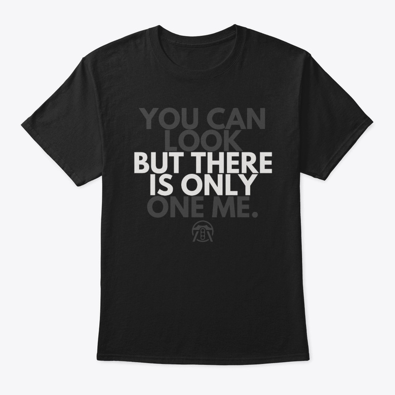 You can look but there is only one me.