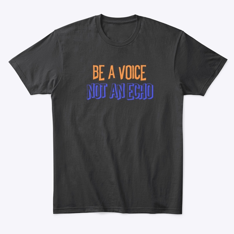 BE A VOICE, NOT AN ECHO
