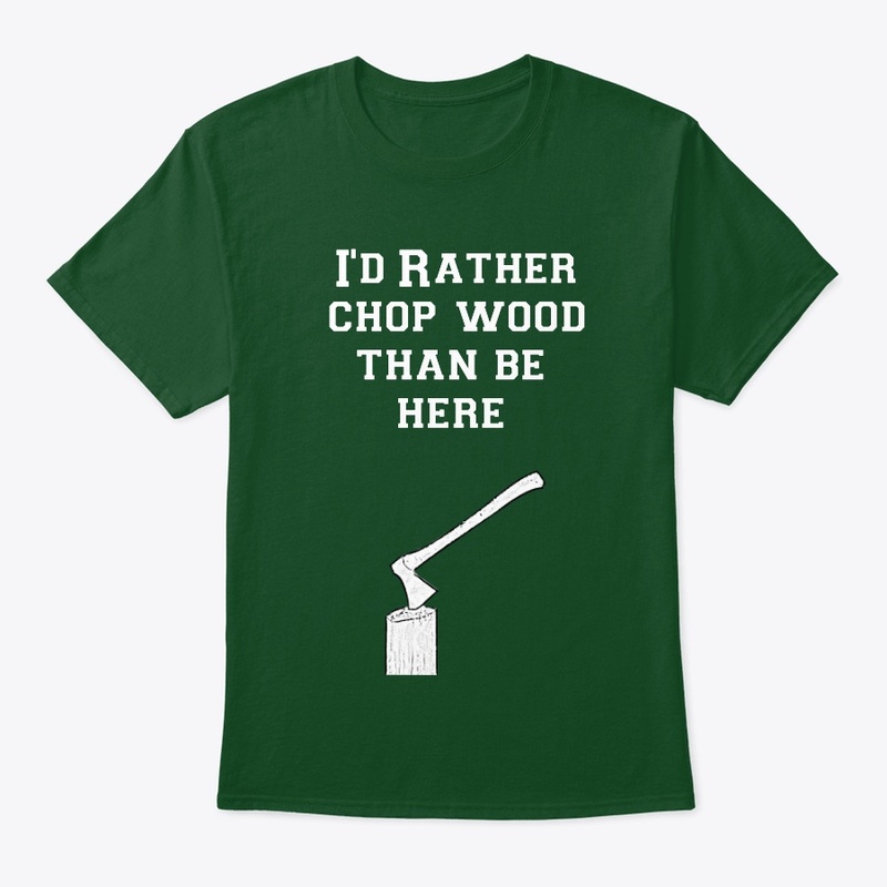 I'd rather chop wood