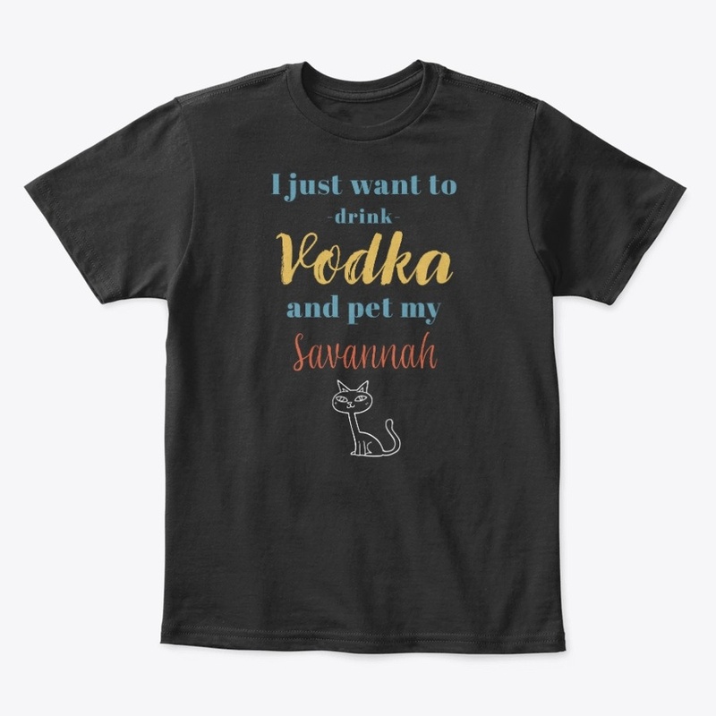 Drink Vodka and Pet My Savannah Cat
